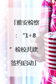 雅安检察：“1+8”检校共建签约启动