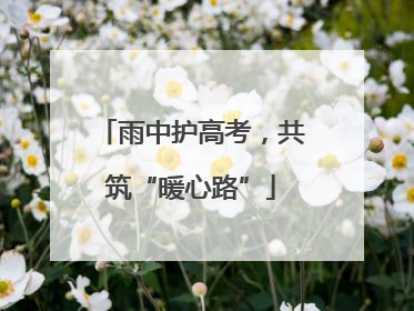 雨中护高考，共筑“暖心路”
