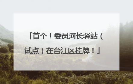 首个！委员河长驿站（试点）在台江区挂牌！