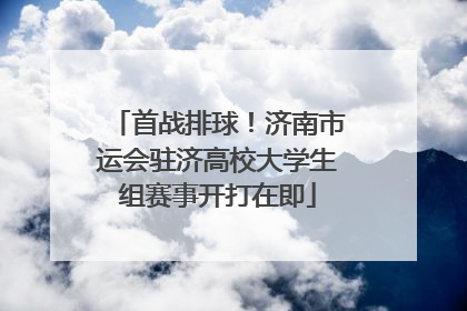 首战排球！济南市运会驻济高校大学生组赛事开打在即