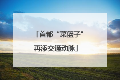 首都“菜篮子”再添交通动脉
