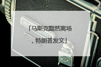 马斯克黯然离场，特朗普发文