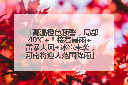 高温橙色预警，局部40℃+！接着暴雨+雷暴大风+冰雹来袭，河南将迎大范围降雨