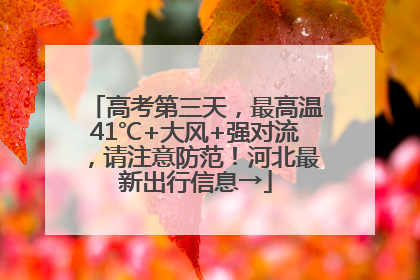 高考第三天，最高温41℃+大风+强对流，请注意防范！河北最新出行信息→