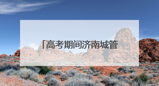 高考期间济南城管在14处考场周边设置移动公厕30处