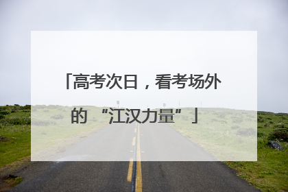 高考次日，看考场外的 “江汉力量”