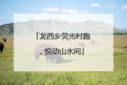 龙西乡荧光村跑，悦动山水间