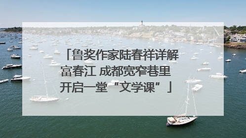 鲁奖作家陆春祥详解富春江 成都宽窄巷里开启一堂“文学课”