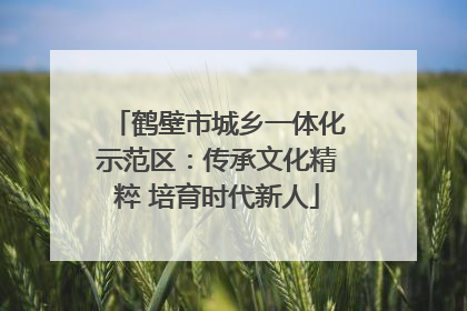 鹤壁市城乡一体化示范区：传承文化精粹 培育时代新人