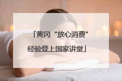 黄冈“放心消费”经验登上国家讲堂