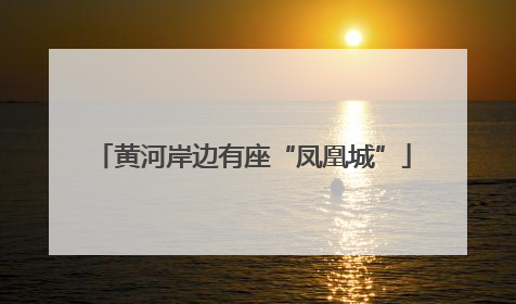 黄河岸边有座“凤凰城”