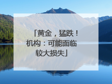 黄金，猛跌！机构：可能面临较大损失