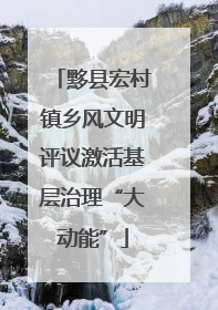 黟县宏村镇乡风文明评议激活基层治理“大动能”