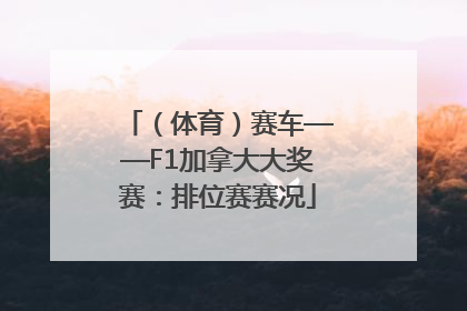 （体育）赛车——F1加拿大大奖赛：排位赛赛况