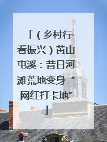 （乡村行·看振兴）黄山屯溪：昔日河滩荒地变身“网红打卡地”