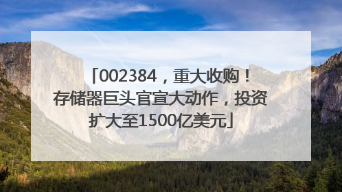 002384，重大收购！存储器巨头官宣大动作，投资扩大至1500亿美元