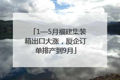 1—5月福建集装箱出口大涨，厦企订单排产到9月