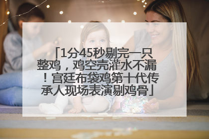 1分45秒剔完一只整鸡，鸡空壳灌水不漏！宫廷布袋鸡第十代传承人现场表演剔鸡骨