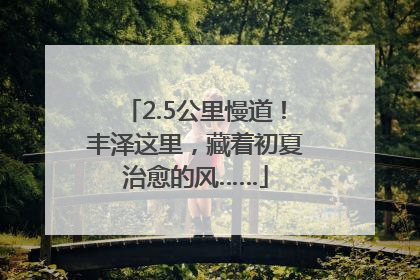2.5公里慢道！丰泽这里，藏着初夏治愈的风……