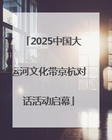 2025中国大运河文化带京杭对话活动启幕