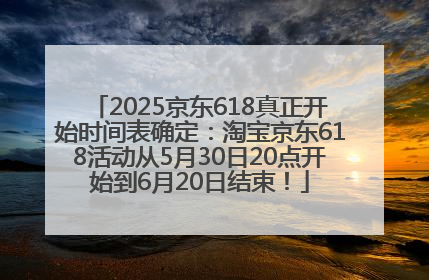 2025京东618真正开始时间表确定：淘宝京东618活动从5月30日20点开始到6月20日结束！