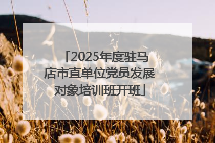 2025年度驻马店市直单位党员发展对象培训班开班