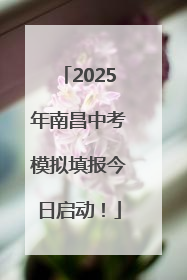 2025年南昌中考模拟填报今日启动！