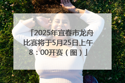 2025年宜春市龙舟比赛将于5月25日上午8：00开赛（图）