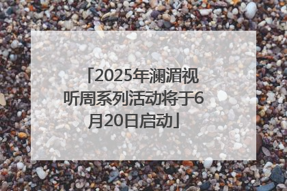 2025年澜湄视听周系列活动将于6月20日启动