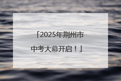 2025年荆州市中考大幕开启！