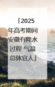 2025年高考期间安徽有降水过程 气温总体宜人