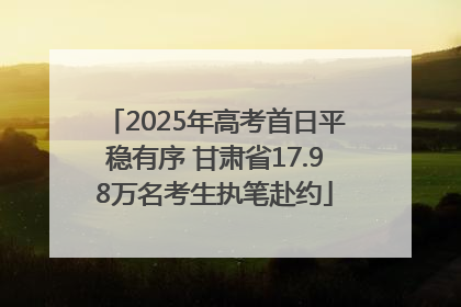 2025年高考首日平稳有序 甘肃省17.98万名考生执笔赴约