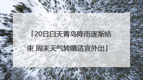 20日白天青岛降雨逐渐结束 周末天气转晴适宜外出