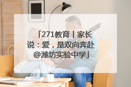 271教育丨家长说：爱，是双向奔赴@潍坊实验中学