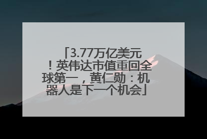 3.77万亿美元！英伟达市值重回全球第一，黄仁勋：机器人是下一个机会