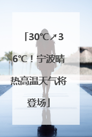 30℃↗36℃！宁波晴热高温天气将登场
