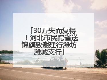 30万失而复得！河北市民跨省送锦旗致谢建行潍坊潍城支行