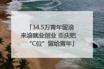 34.5万青年留渝来渝就业创业 重庆把“C位”留给青年