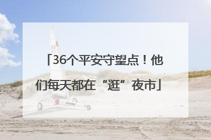 36个平安守望点！他们每天都在“逛”夜市