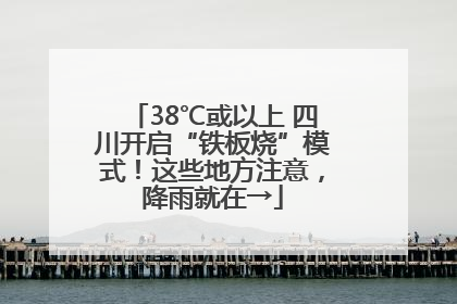 38℃或以上 四川开启“铁板烧”模式！这些地方注意，降雨就在→