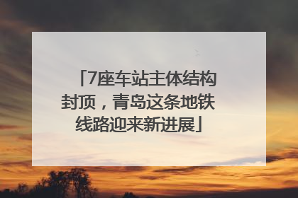 7座车站主体结构封顶，青岛这条地铁线路迎来新进展