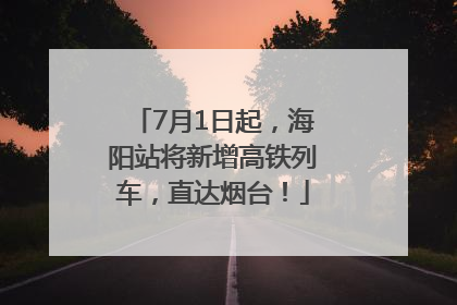 7月1日起，海阳站将新增高铁列车，直达烟台！