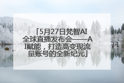 5月27日梵智AI全球直播发布会——AI赋能，打造高变现流量账号的全新纪元
