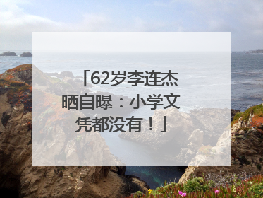 62岁李连杰晒自曝：小学文凭都没有！