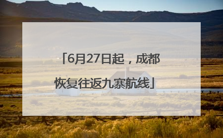 6月27日起，成都恢复往返九寨航线