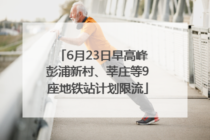 6月23日早高峰彭浦新村、莘庄等9座地铁站计划限流