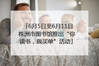 6月5日至6月11日 株洲市图书馆推出“你读书，我买单”活动