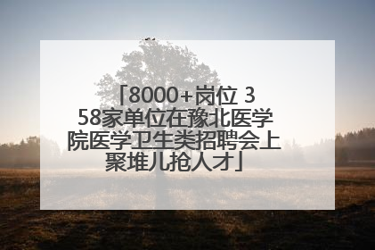 8000+岗位 358家单位在豫北医学院医学卫生类招聘会上聚堆儿抢人才