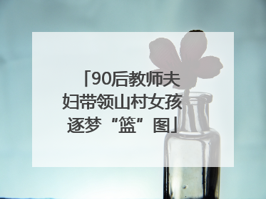 90后教师夫妇带领山村女孩逐梦“篮”图