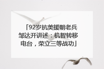 92岁抗美援朝老兵邹达开讲述：机智转移电台，荣立三等战功